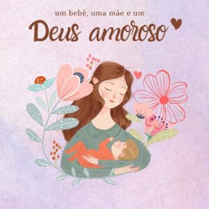 UMA MÃE, UM BEBÊ E UM DEUS AMOROSO: DEVOCIONAL DE PUERPÉRIO