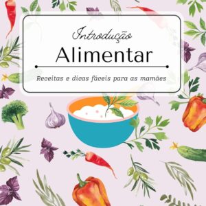 Introdução alimentar dicas e receitas: receitas fáceis e deliciosas para o seu bebê crescer saudável e feliz