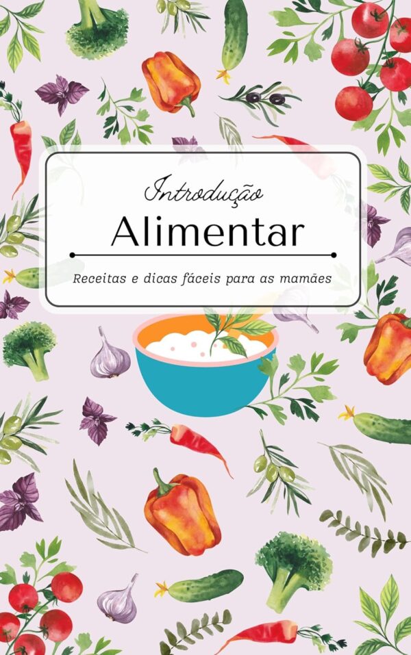 Introdução alimentar dicas e receitas: receitas fáceis e deliciosas para o seu bebê crescer saudável e feliz